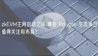 zkEVM主网启动之际 哪些 Polygon 生态项目值得关注和布局?