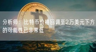 分析师:比特币价格回调至2万美元下方的可能性已非常低