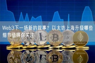 Web3下一场新的叙事?以太坊上海升级哪些细节值得你关注