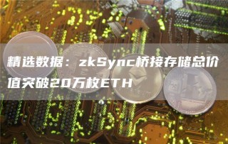 精选数据:zkSync桥接存储总价值突破20万枚ETH