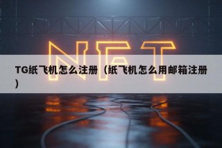 TG纸飞机怎么注册(纸飞机怎么用邮箱注册)