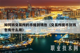 如何将交易所的币提到钱包（交易所提币到钱包有什么用