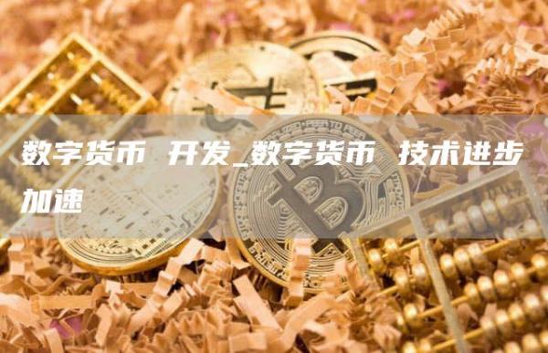数字货币 开发_数字货币 技术进步加速