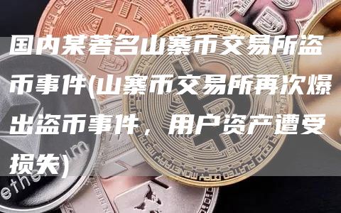 国内某著名山寨币交易所盗币事件 - 山寨币交易所再次爆出盗币事件,用户资产遭受损失