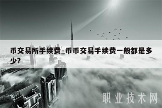 币交易所手续费_币币交易手续费一般都是多少?