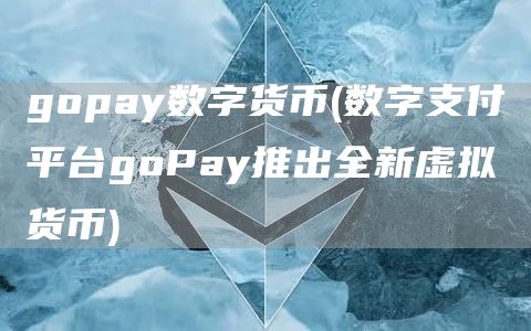 gopay数字货币 - 数字支付平台goPay推出全新虚拟货币