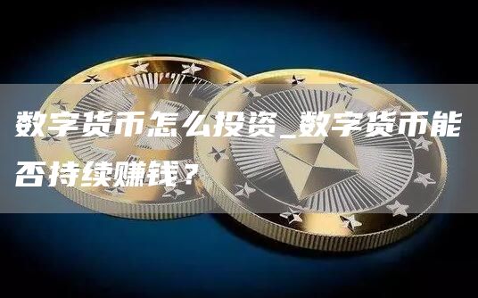 数字货币怎么投资_数字货币能否持续赚钱?