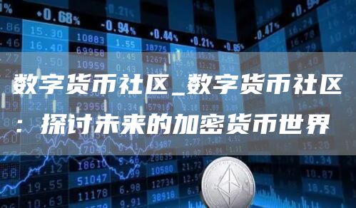 数字货币社区_数字货币社区:探讨未来的加密货币世界