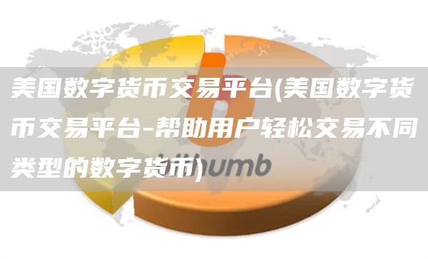 美国数字货币交易平台 - 美国数字货币交易平台-帮助用户轻松交易不同类型的数字货币