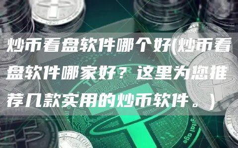 炒币看盘软件哪个好 - 炒币看盘软件哪家好?这里为您推荐几款实用的炒币软件。