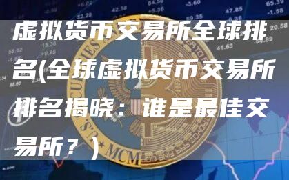 虚拟货币交易所全球排名 - 全球虚拟货币交易所排名揭晓:谁是最佳交易所?