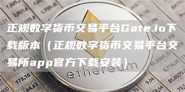 正规数字货币交易平台Gat.io下载版本(正规数字货币交易平台交易所app官方下载安装)
