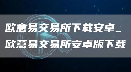 火网交易所易交易所下载安卓_火网交易所易交易所安卓版下载