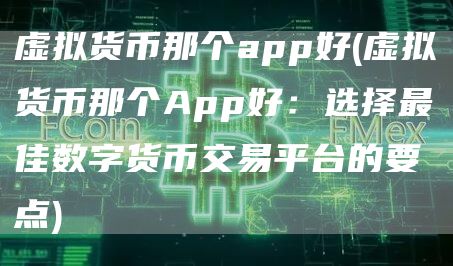 虚拟货币那个app好 - 虚拟货币那个App好:选择最佳数字货币交易平台的要点