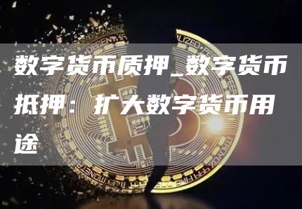 数字货币质押_数字货币抵押:扩大数字货币用途