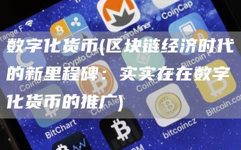 数字化货币 - 区块链经济时代的新里程碑：实实在在数字化货币的推广