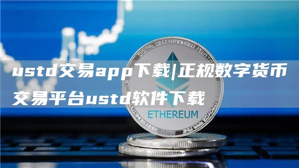ustd交易app下载|正规数字货币交易平台ustd软件下载