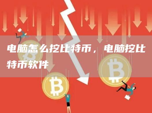 电脑怎么挖比特币,电脑挖比特币软件