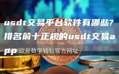 usdt交易平台软件有哪些?排名前十正规的usdt交易app