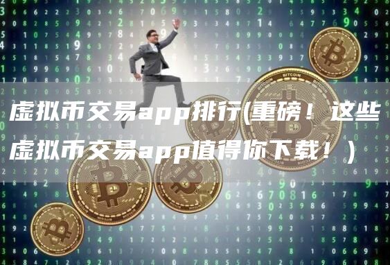 虚拟币交易app排行 - 重磅!这些虚拟币交易app值得你下载!