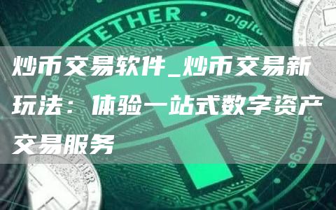 炒币交易软件_炒币交易新玩法:体验一站式数字资产交易服务