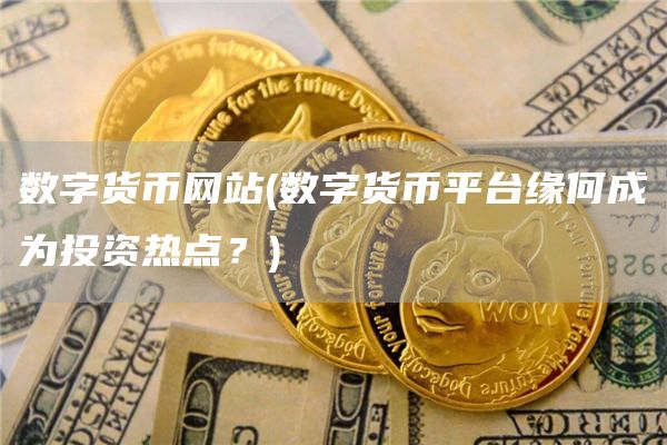 数字货币网站 - 数字货币平台缘何成为投资热点?