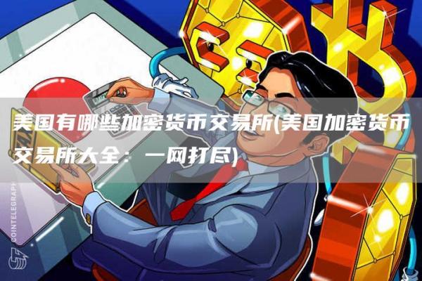 美国有哪些加密货币交易所 - 美国加密货币交易所大全:一网打尽