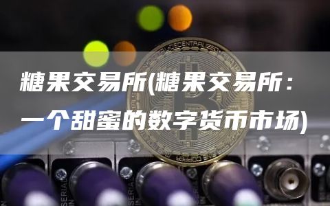 糖果交易所 - 糖果交易所:一个甜蜜的数字货币市场
